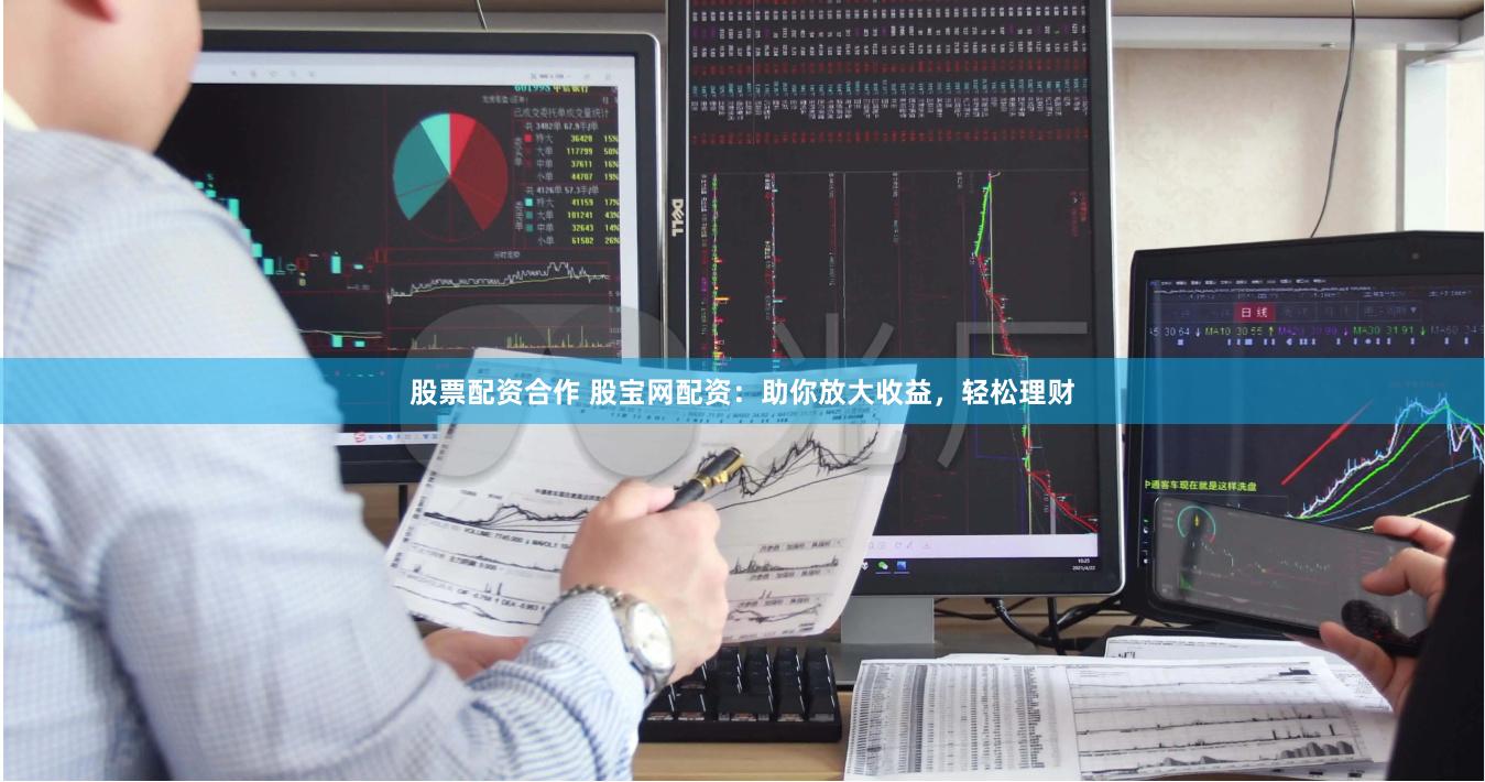 股票配资合作 股宝网配资：助你放大收益，轻松理财