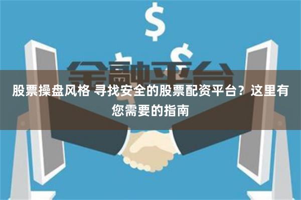 股票操盘风格 寻找安全的股票配资平台？这里有您需要的指南