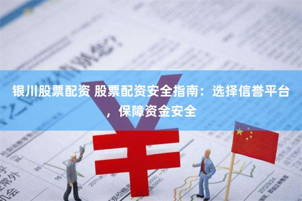 银川股票配资 股票配资安全指南：选择信誉平台，保障资金安全